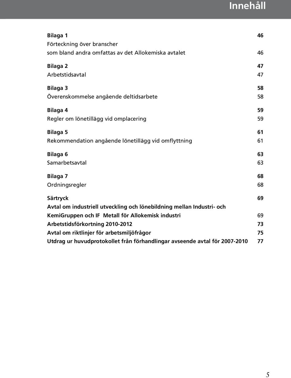 Samarbetsavtal 63 Bilaga 7 68 Ordningsregler 68 Särtryck 69 Avtal om industriell utveckling och lönebildning mellan Industri- och KemiGruppen och IF Metall för