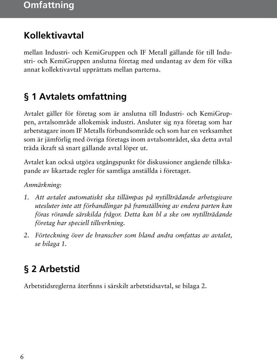 Ansluter sig nya företag som har arbetstagare inom IF Metalls förbundsområde och som har en verksamhet som är jämförlig med övriga företags inom avtalsområdet, ska detta avtal träda ikraft så snart