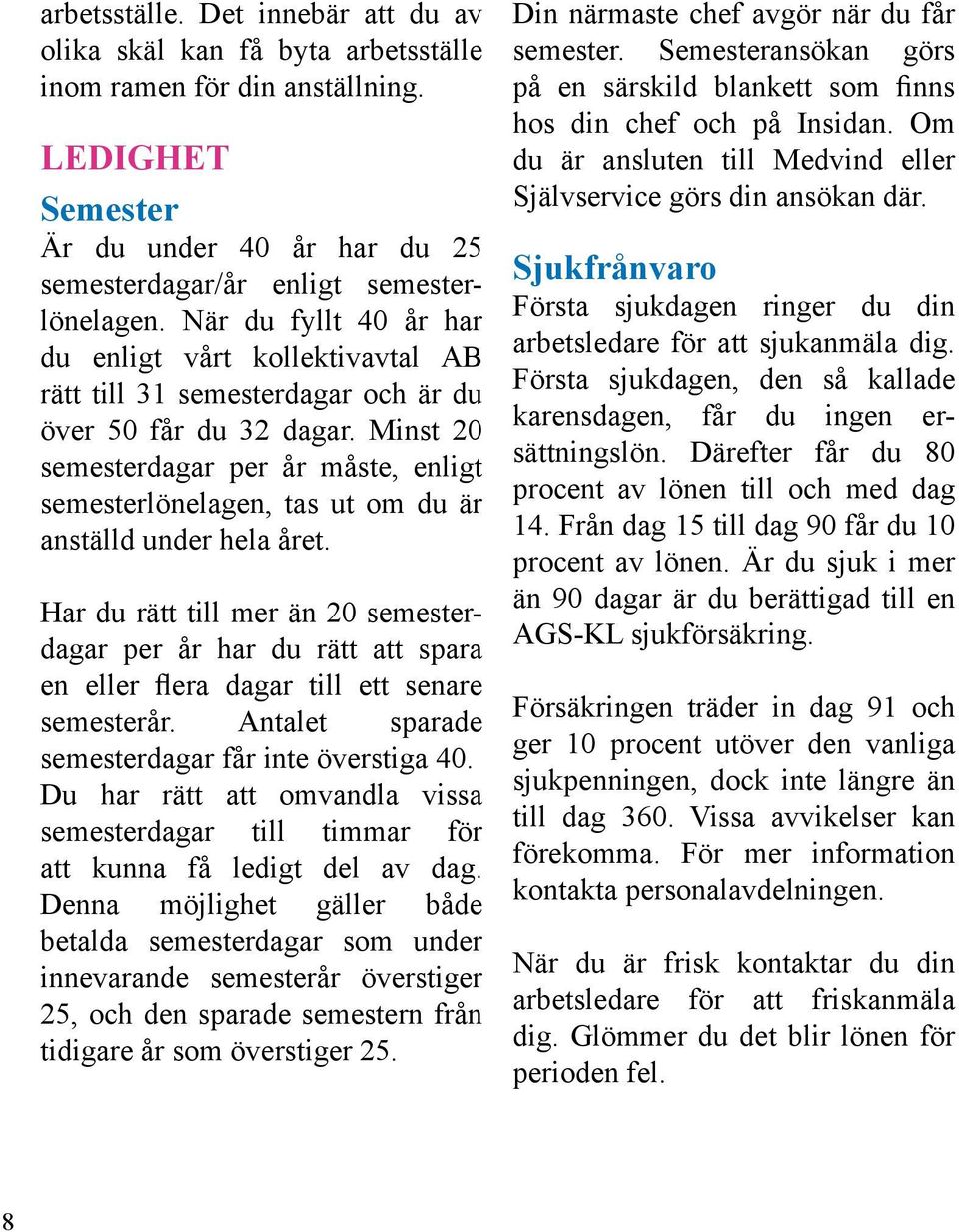 Minst 20 semesterdagar per år måste, enligt semesterlönelagen, tas ut om du är anställd under hela året.