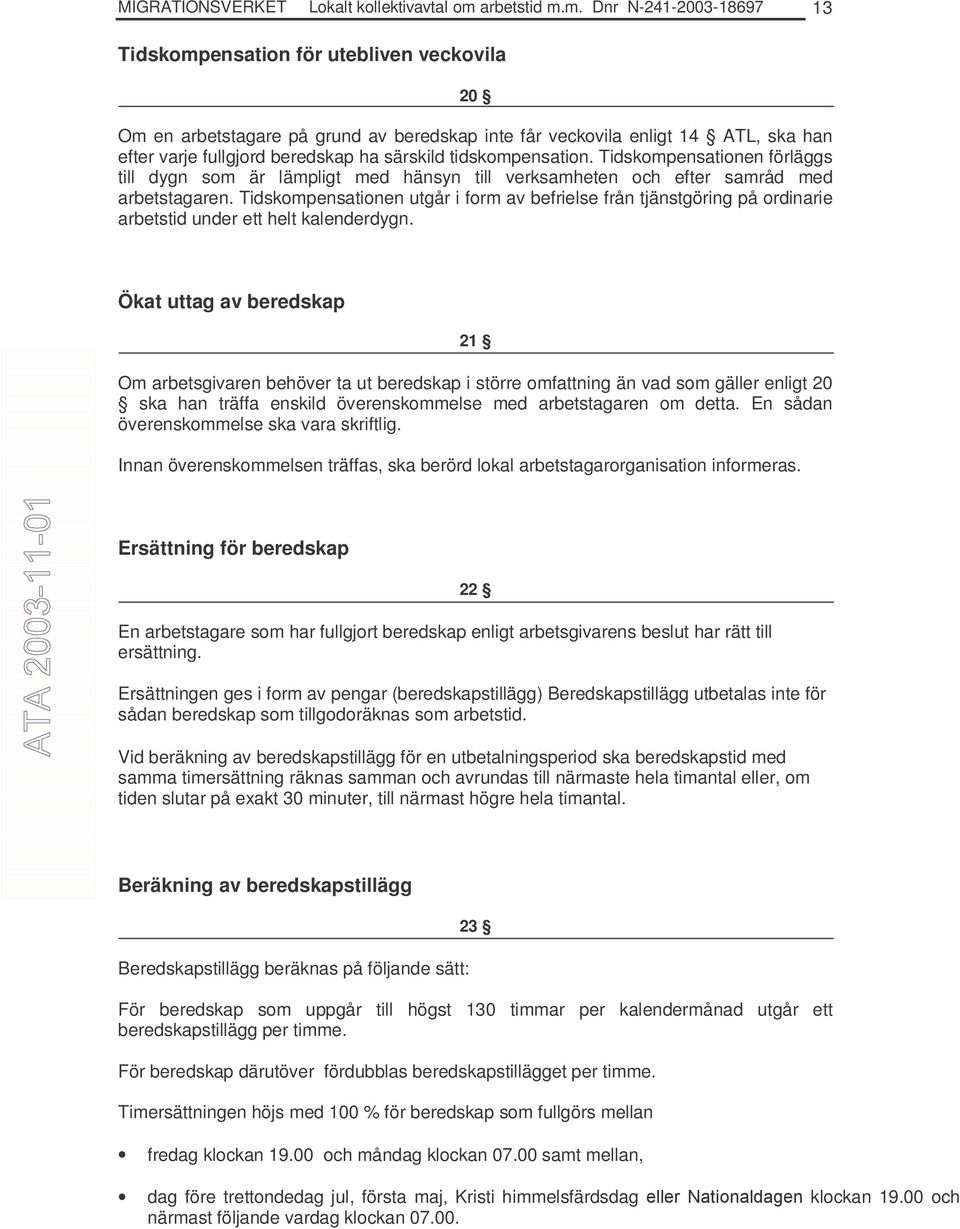 m. Dnr N-241-2003-18697 13 Tidskompensation för utebliven veckovila 20 Om en arbetstagare på grund av beredskap inte får veckovila enligt 14 ATL, ska han efter varje fullgjord beredskap ha särskild