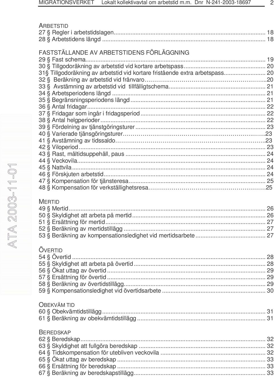 .. 20 32 Beräkning av arbetstid vid frånvaro...20 33 Avstämning av arbetstid vid tillfälligtschema... 21 34 Arbetsperiodens längd... 21 35 Begränsningsperiodens längd... 21 36 Antal fridagar.