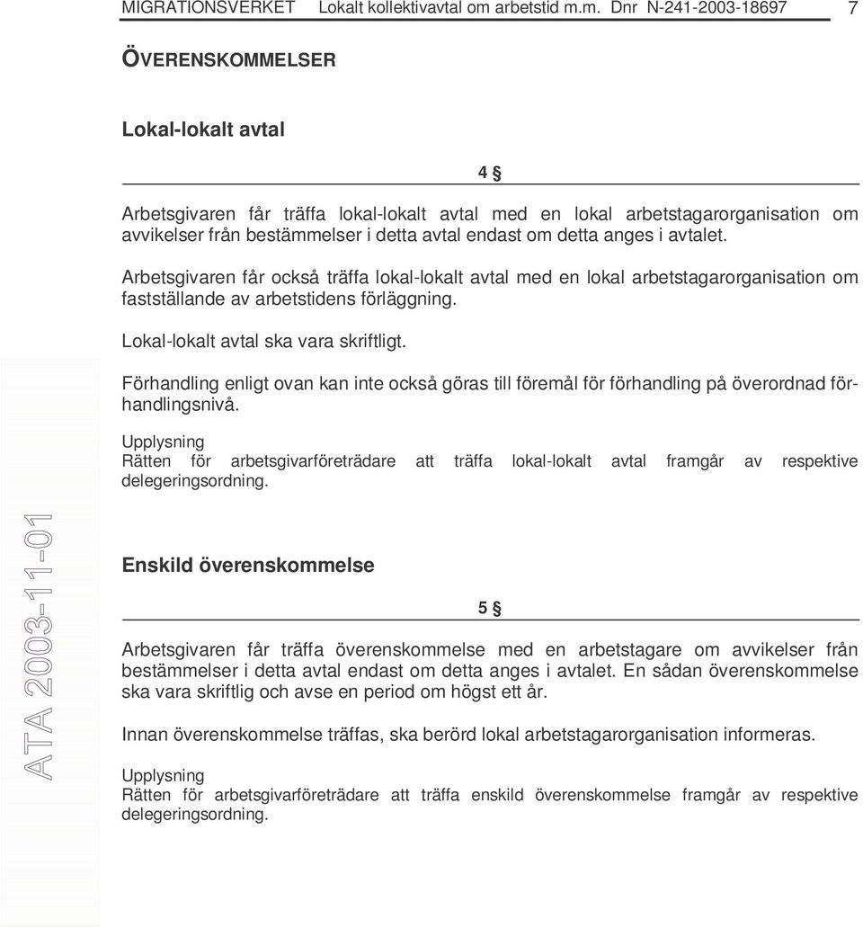 m. Dnr N-241-2003-18697 7 ÖVERENSKOMMELSER Lokal-lokalt avtal 4 Arbetsgivaren får träffa lokal-lokalt avtal med en lokal arbetstagarorganisation om avvikelser från bestämmelser i detta avtal endast