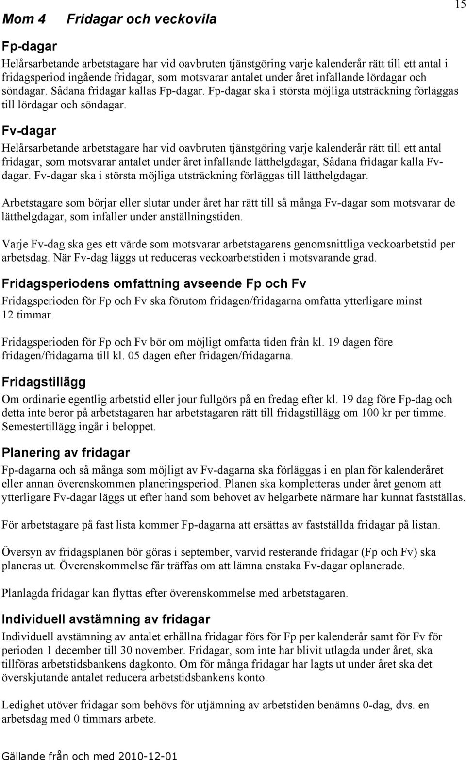 Fv-dagar Helårsarbetande arbetstagare har vid oavbruten tjänstgöring varje kalenderår rätt till ett antal fridagar, som motsvarar antalet under året infallande lätthelgdagar, Sådana fridagar kalla