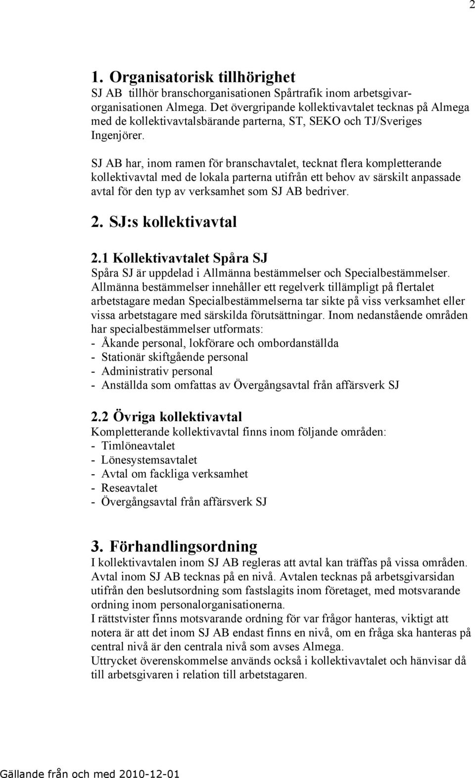 SJ AB har, inom ramen för branschavtalet, tecknat flera kompletterande kollektivavtal med de lokala parterna utifrån ett behov av särskilt anpassade avtal för den typ av verksamhet som SJ AB bedriver.