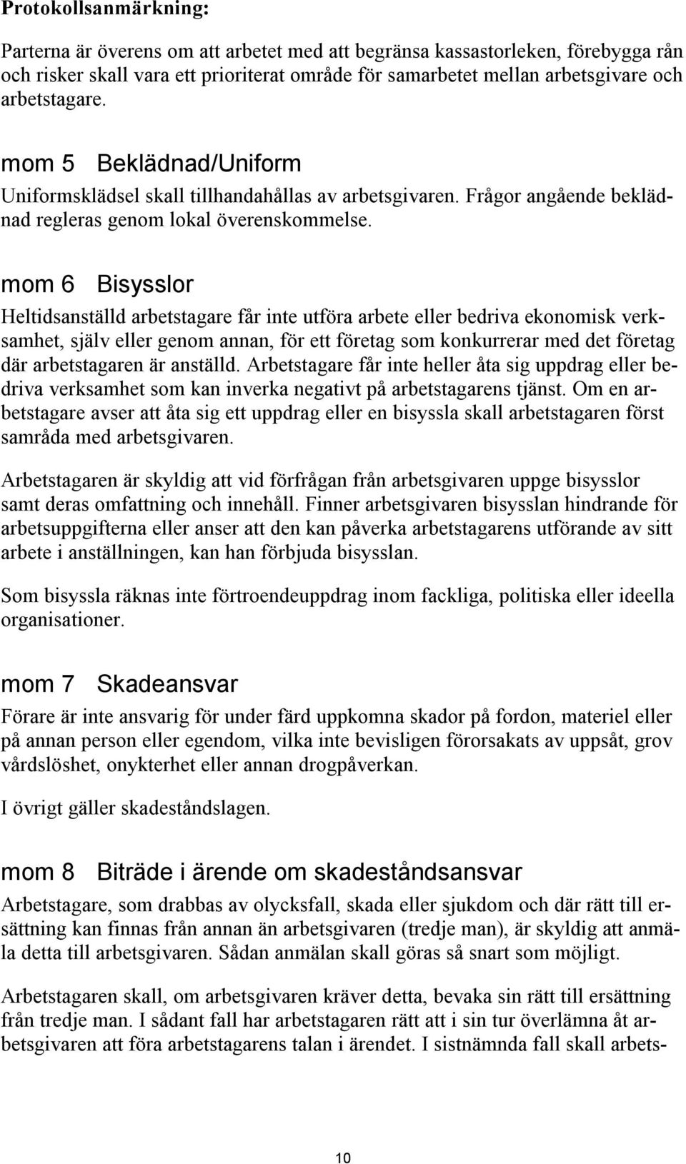 mom 6 Bisysslor Heltidsanställd arbetstagare får inte utföra arbete eller bedriva ekonomisk verksamhet, själv eller genom annan, för ett företag som konkurrerar med det företag där arbetstagaren är