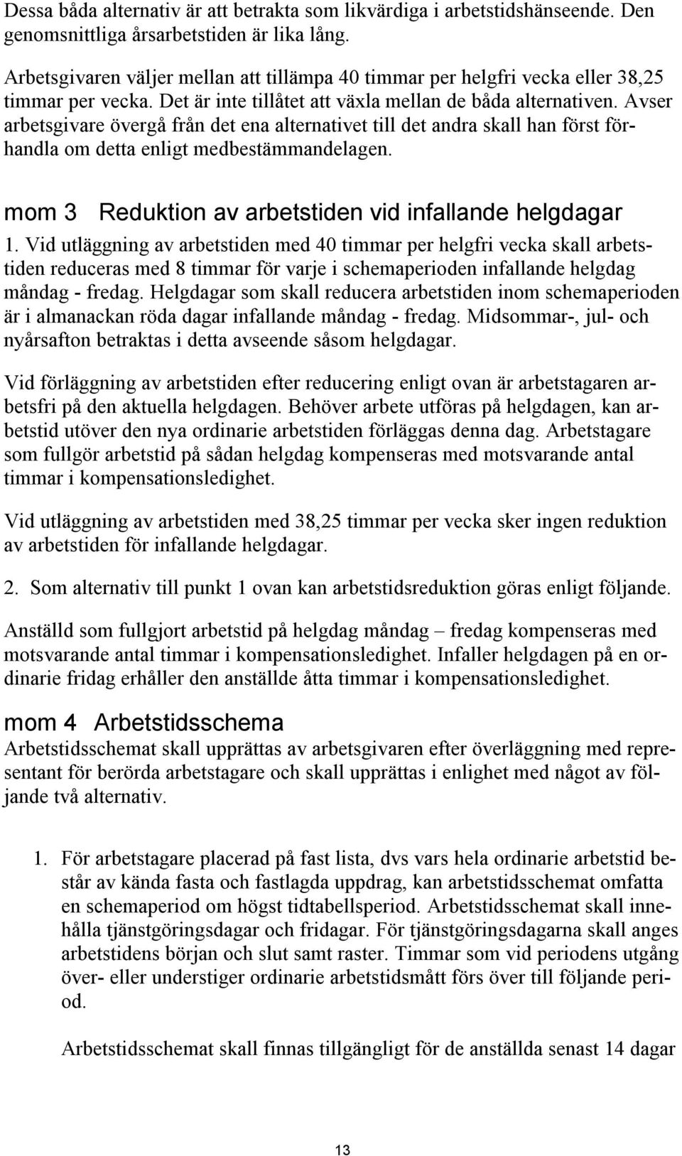 Avser arbetsgivare övergå från det ena alternativet till det andra skall han först förhandla om detta enligt medbestämmandelagen. mom 3 Reduktion av arbetstiden vid infallande helgdagar 1.