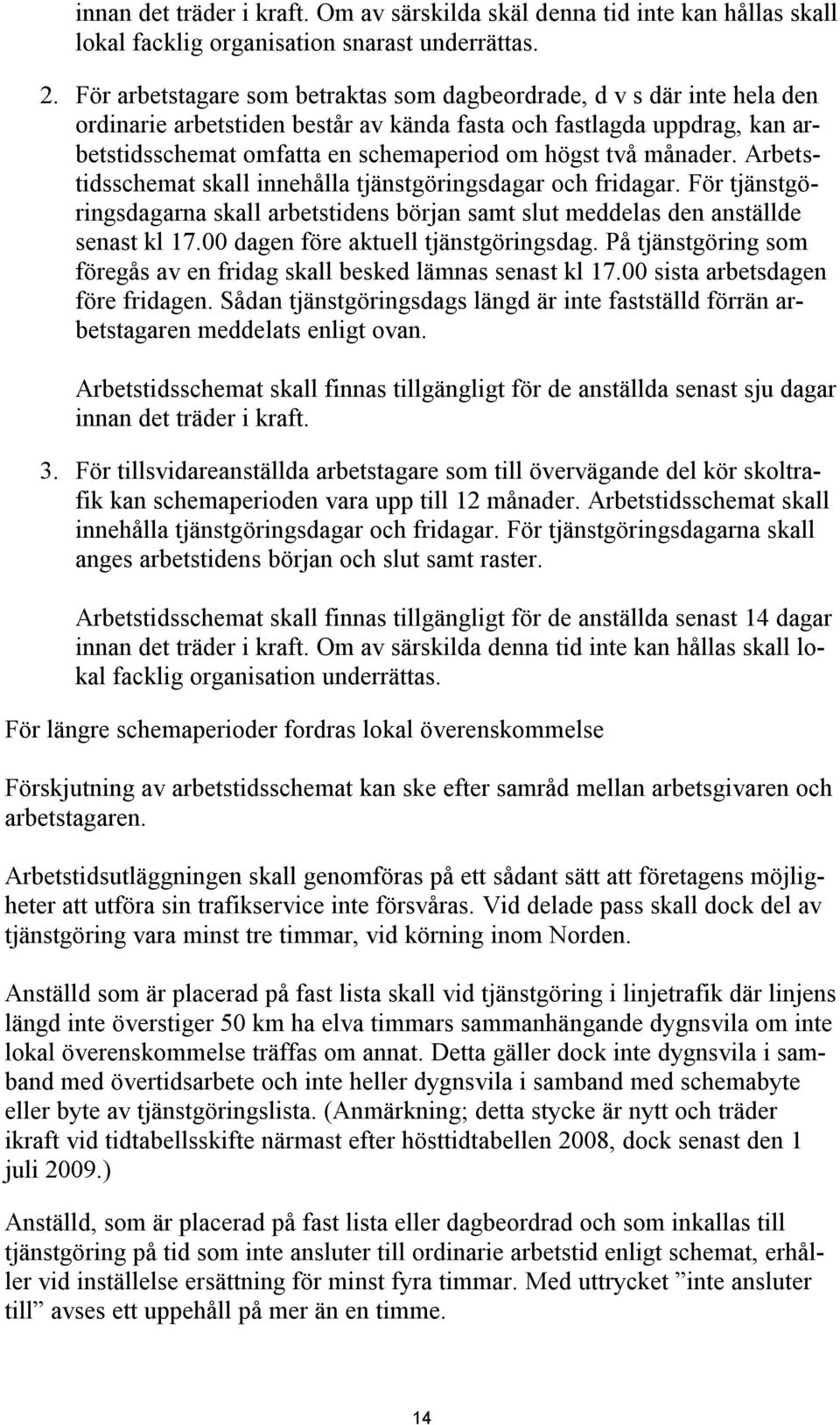 månader. Arbetstidsschemat skall innehålla tjänstgöringsdagar och fridagar. För tjänstgöringsdagarna skall arbetstidens början samt slut meddelas den anställde senast kl 17.