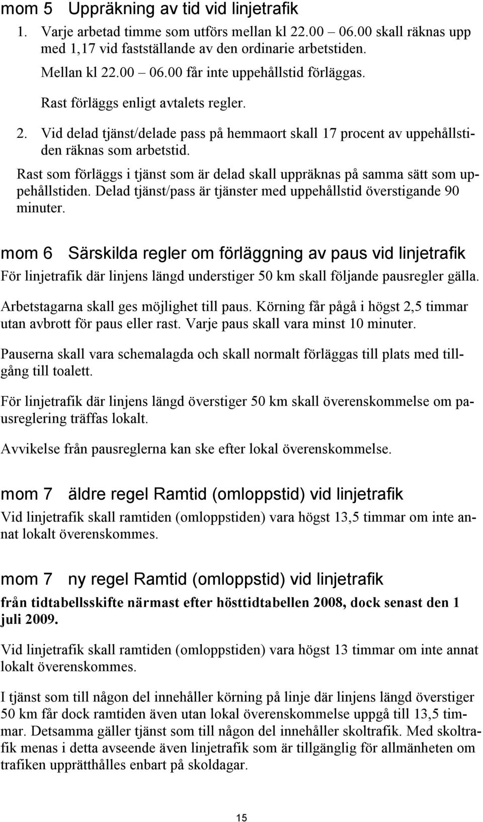 Rast som förläggs i tjänst som är delad skall uppräknas på samma sätt som uppehållstiden. Delad tjänst/pass är tjänster med uppehållstid överstigande 90 minuter.