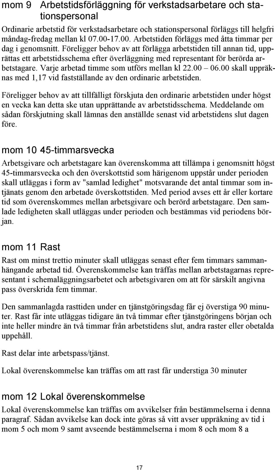 Föreligger behov av att förlägga arbetstiden till annan tid, upprättas ett arbetstidsschema efter överläggning med representant för berörda arbetstagare. Varje arbetad timme som utförs mellan kl 22.