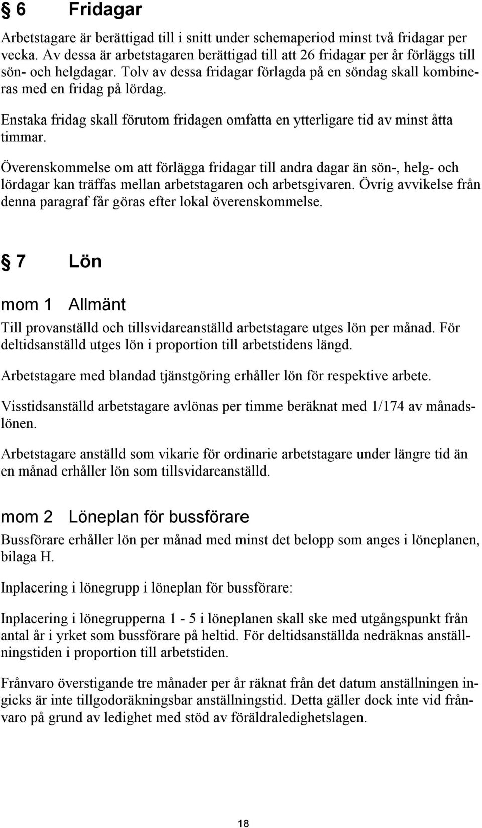 Överenskommelse om att förlägga fridagar till andra dagar än sön-, helg- och lördagar kan träffas mellan arbetstagaren och arbetsgivaren.