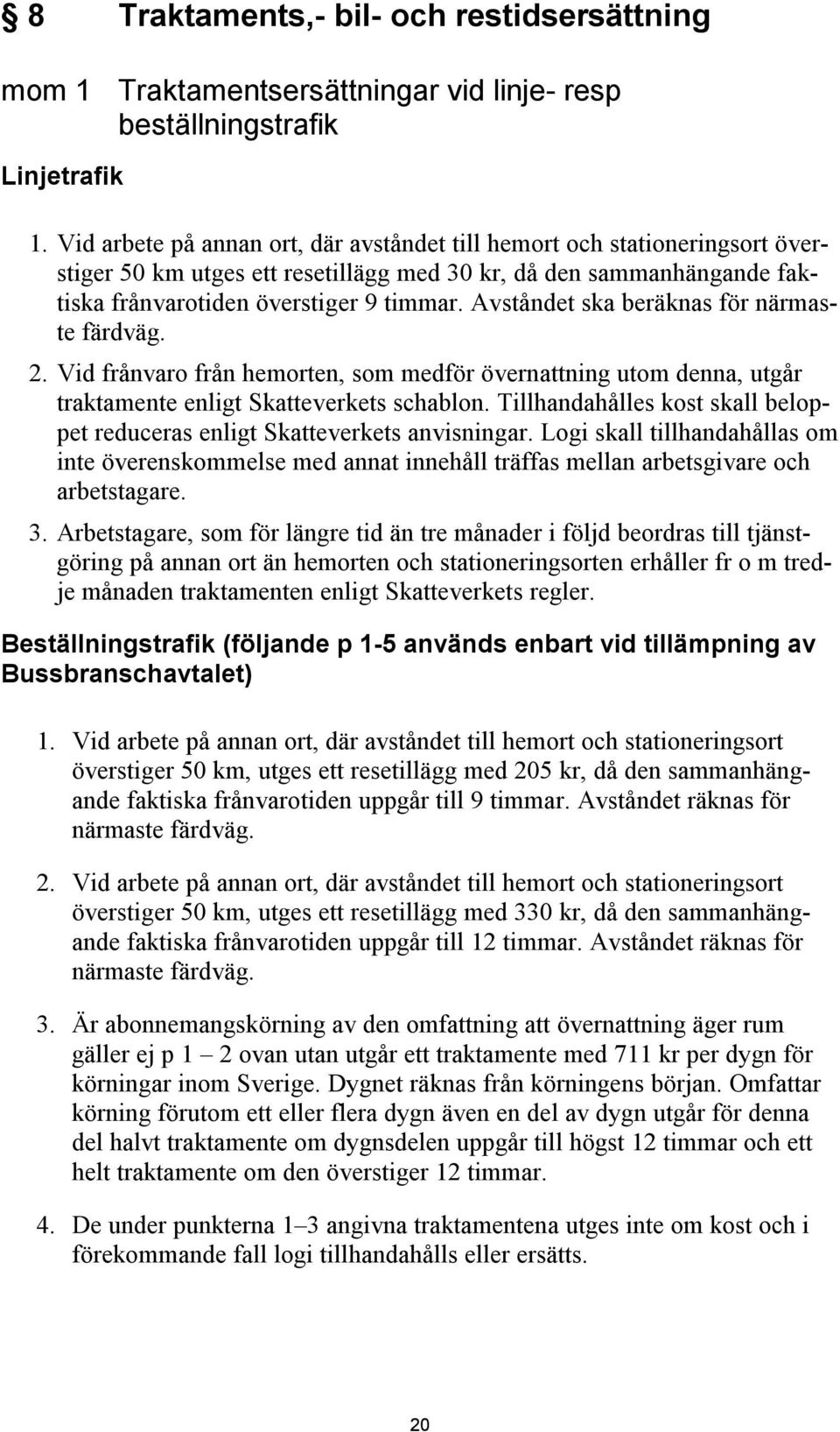 Avståndet ska beräknas för närmaste färdväg. 2. Vid frånvaro från hemorten, som medför övernattning utom denna, utgår traktamente enligt Skatteverkets schablon.