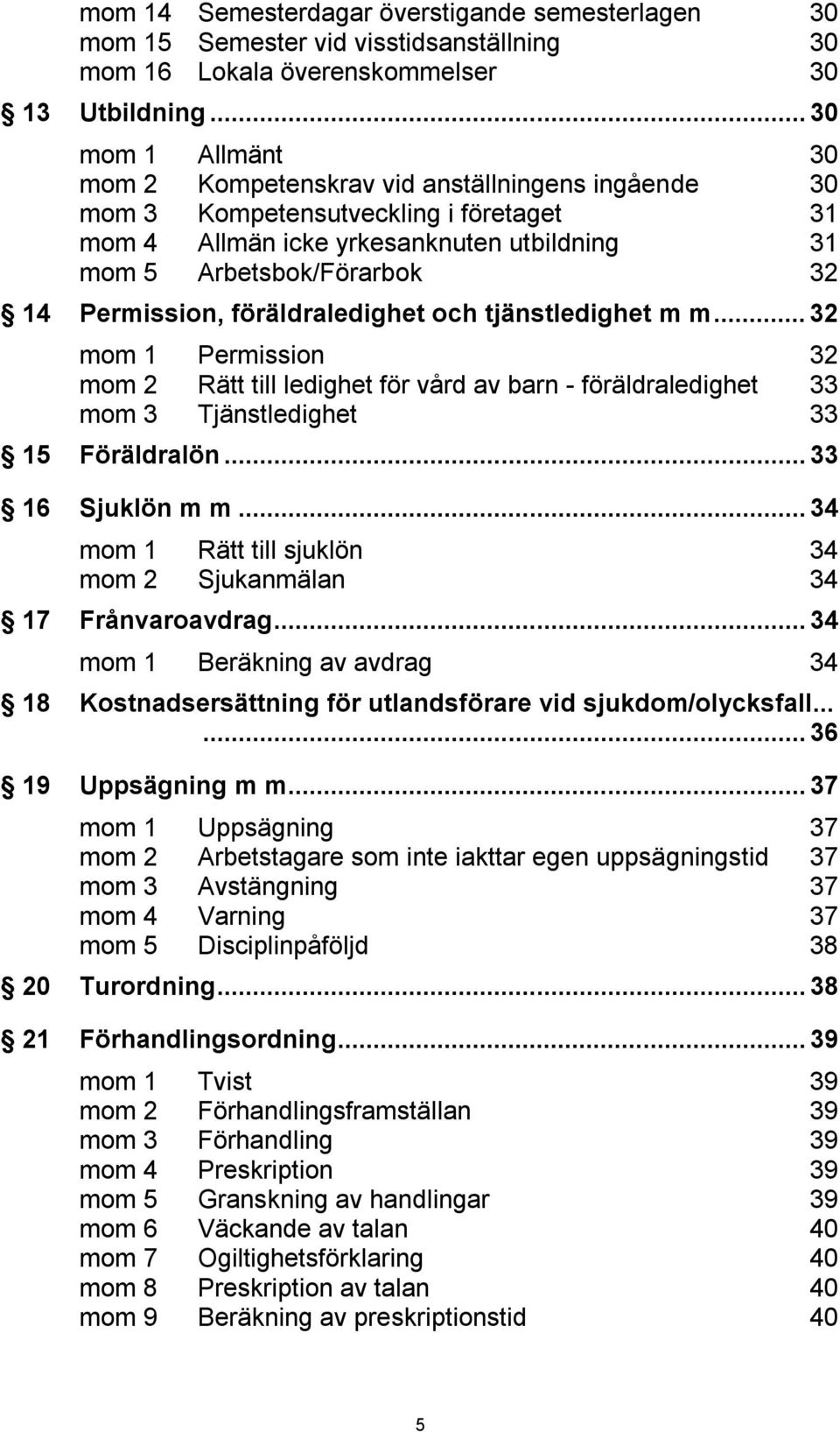 Permission, föräldraledighet och tjänstledighet m m...32 mom 1 Permission 32 mom 2 Rätt till ledighet för vård av barn - föräldraledighet 33 mom 3 Tjänstledighet 33 15 Föräldralön...33 16 Sjuklön m m.