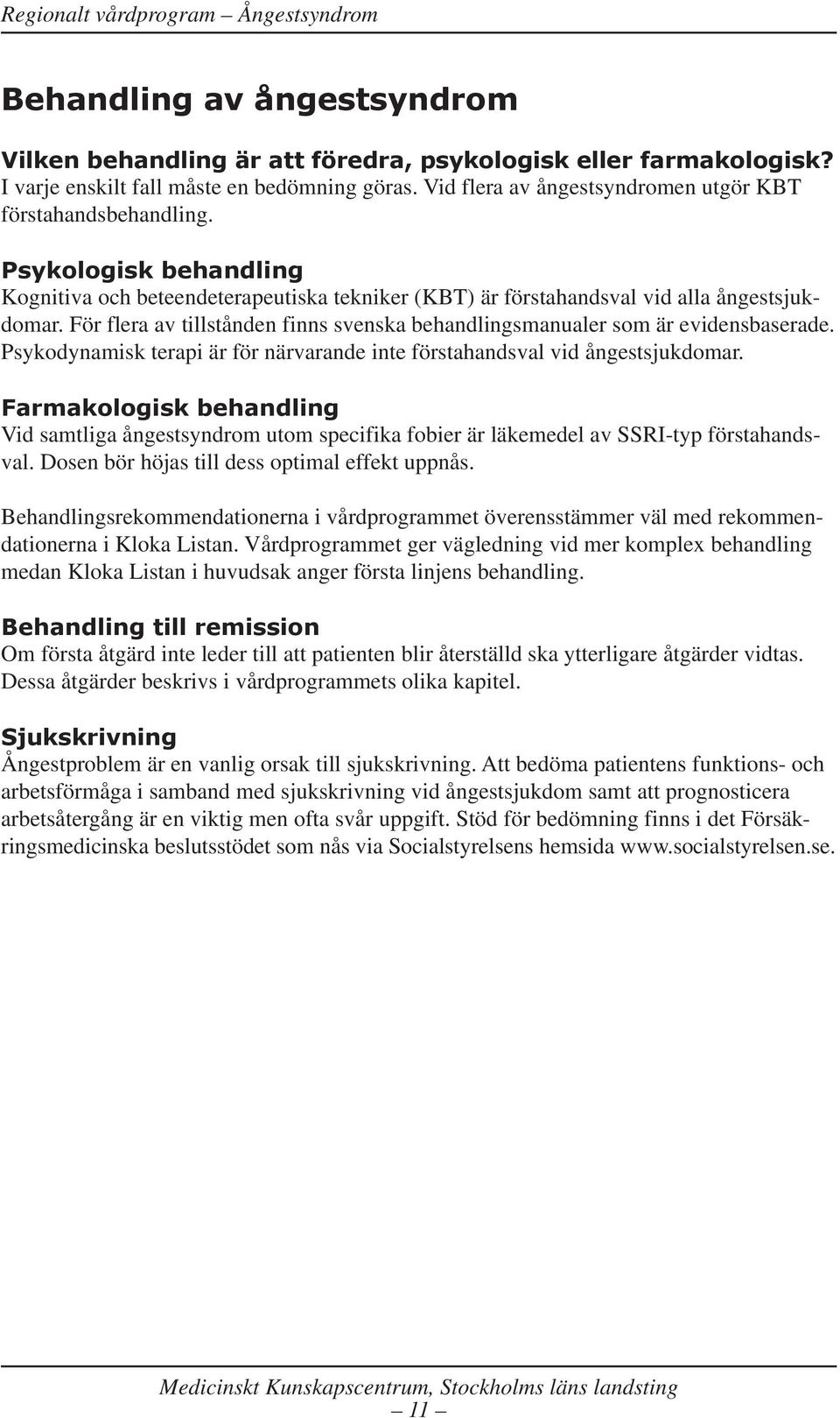 För flera av tillstånden finns svenska behandlingsmanualer som är evidensbaserade. Psykodynamisk terapi är för närvarande inte förstahandsval vid ångestsjukdomar.