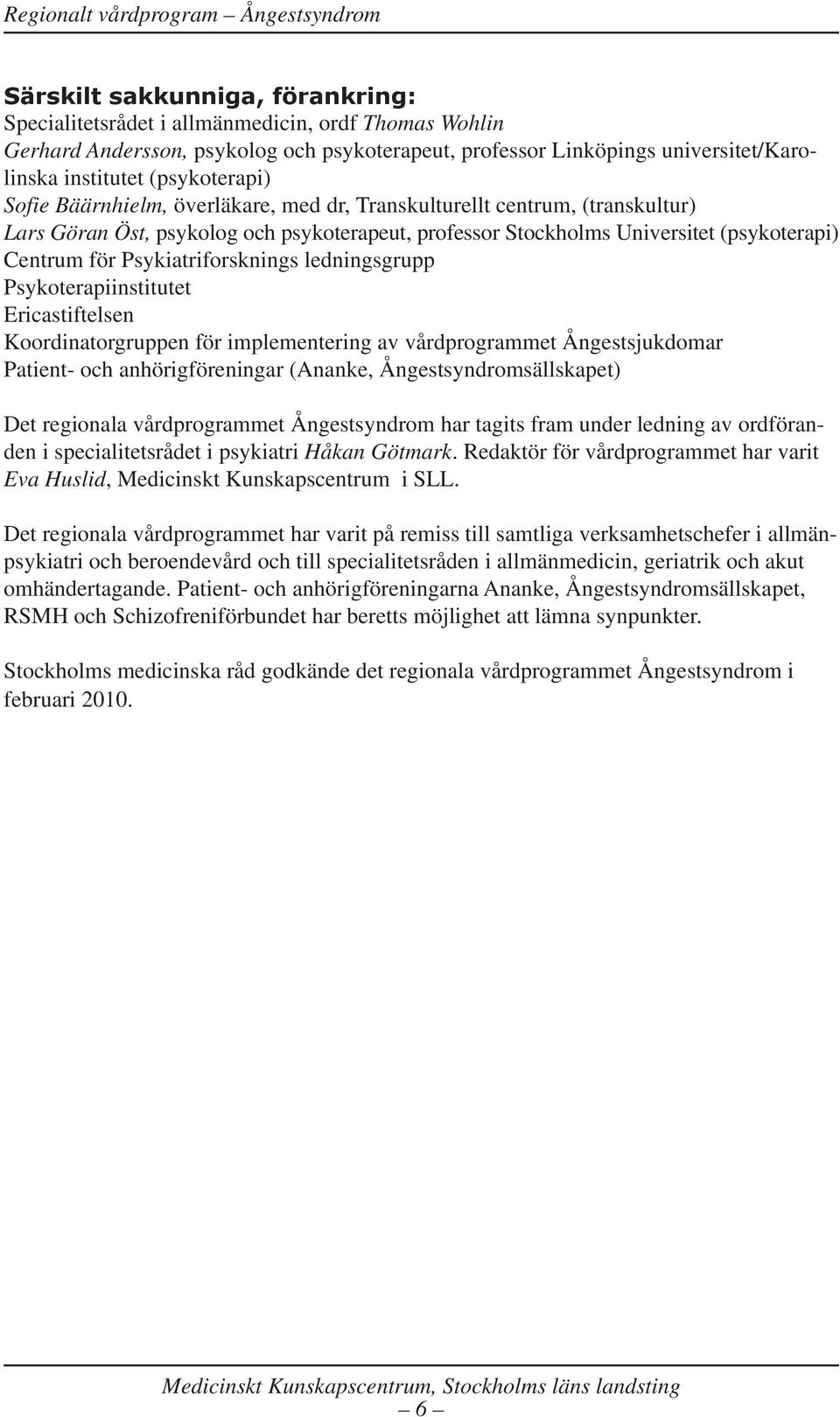 Psykiatriforsknings ledningsgrupp Psykoterapiinstitutet Ericastiftelsen Koordinatorgruppen för implementering av vårdprogrammet Ångestsjukdomar Patient- och anhörigföreningar (Ananke,