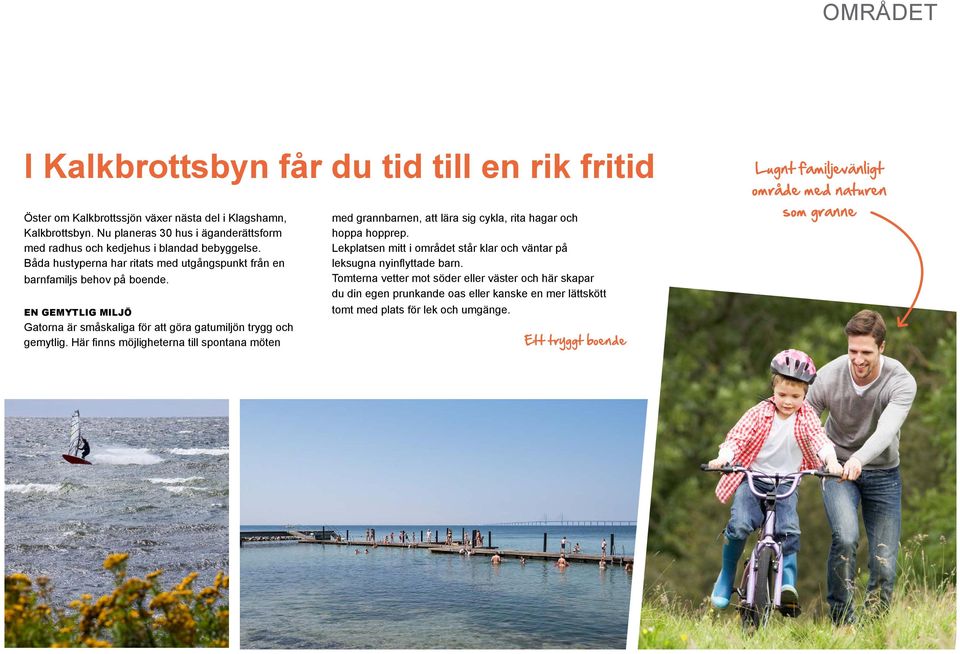 EN GEMYTLIG MILJÖ Gatorna är småskaliga för att göra gatumiljön trygg och gemytlig. Här finns möjligheterna till spontana möten med grannbarnen, att lära sig cykla, rita hagar och hoppa hopprep.