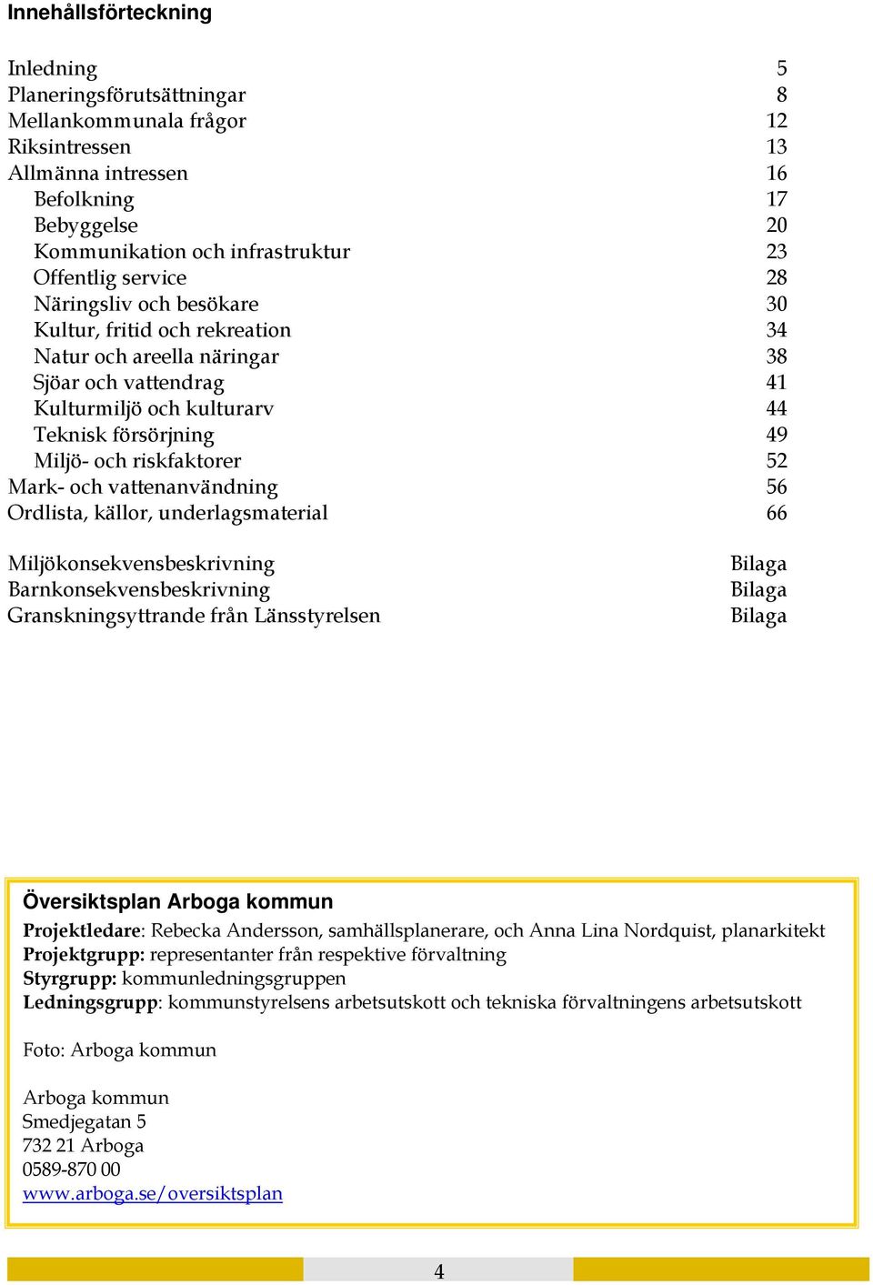 riskfaktorer 52 Mark- och vattenanvändning 56 Ordlista, källor, underlagsmaterial 66 Miljökonsekvensbeskrivning Barnkonsekvensbeskrivning Granskningsyttrande från Länsstyrelsen Bilaga Bilaga Bilaga