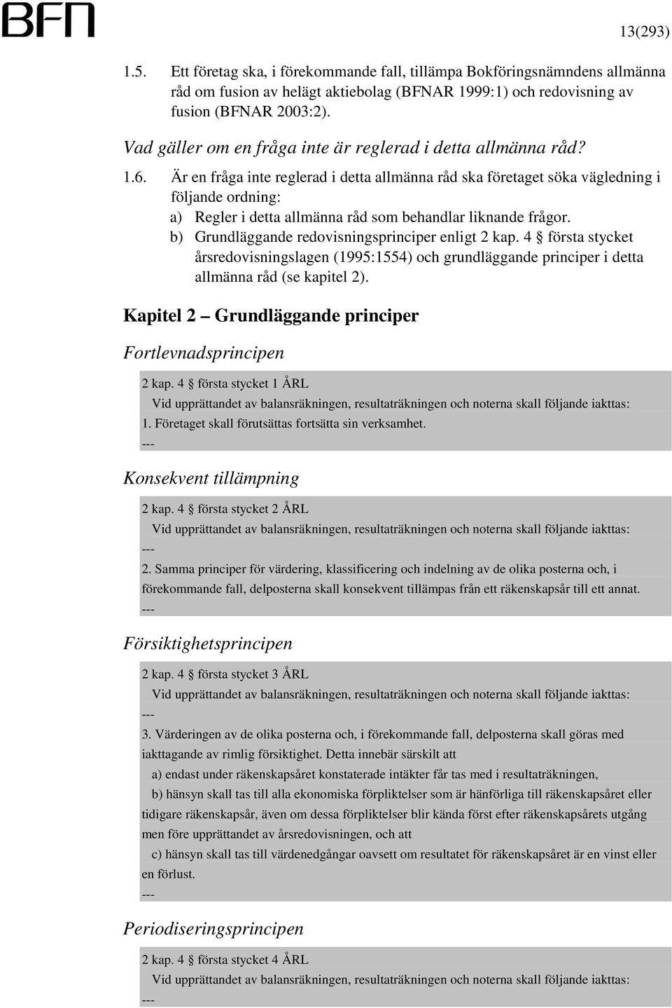 Är en fråga inte reglerad i detta allmänna råd ska företaget söka vägledning i följande ordning: a) Regler i detta allmänna råd som behandlar liknande frågor.