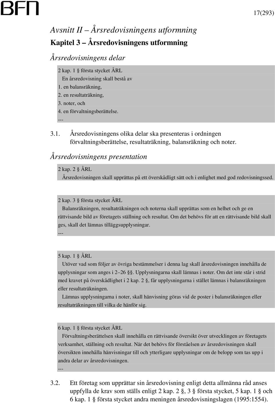 Årsredovisningens presentation 2 kap. 2 ÅRL Årsredovisningen skall upprättas på ett överskådligt sätt och i enlighet med god redovisningssed. 2 kap. 3 första stycket ÅRL Balansräkningen, resultaträkningen och noterna skall upprättas som en helhet och ge en rättvisande bild av företagets ställning och resultat.