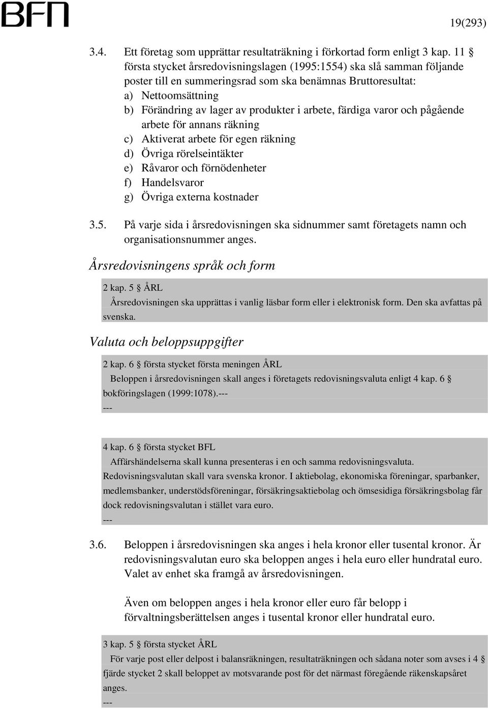 arbete, färdiga varor och pågående arbete för annans räkning c) Aktiverat arbete för egen räkning d) Övriga rörelseintäkter e) Råvaror och förnödenheter f) Handelsvaror g) Övriga externa kostnader 3.