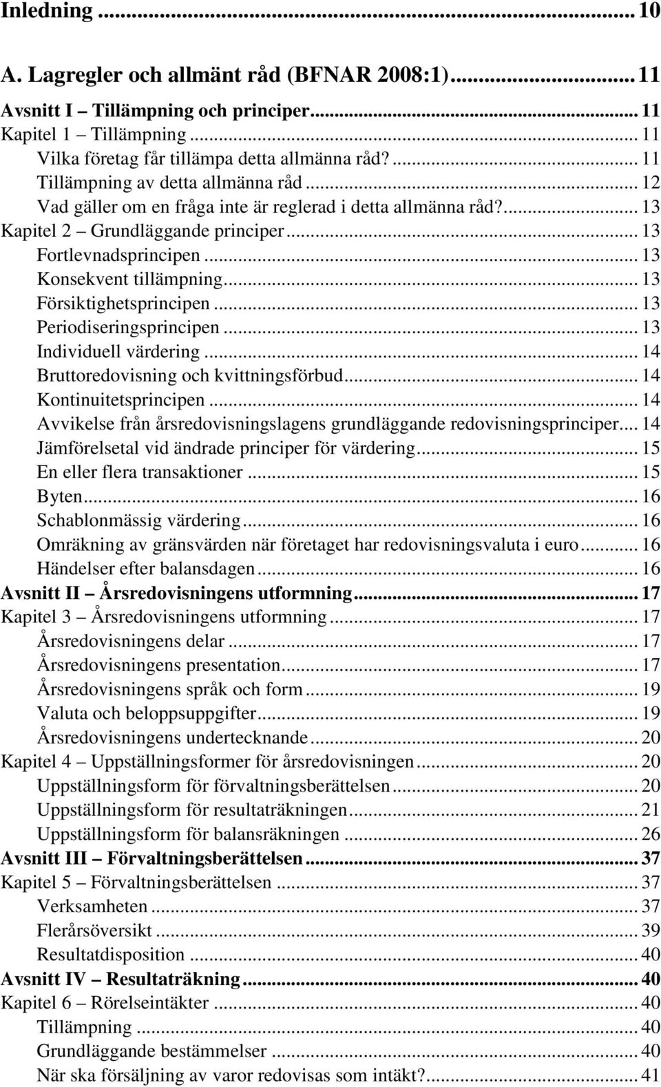 .. 13 Konsekvent tillämpning... 13 Försiktighetsprincipen... 13 Periodiseringsprincipen... 13 Individuell värdering... 14 Bruttoredovisning och kvittningsförbud... 14 Kontinuitetsprincipen.