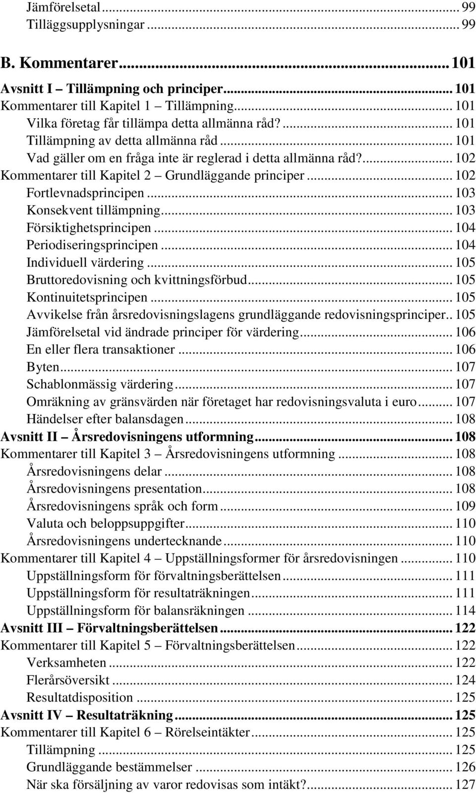 ... 102 Kommentarer till Kapitel 2 Grundläggande principer... 102 Fortlevnadsprincipen... 103 Konsekvent tillämpning... 103 Försiktighetsprincipen... 104 Periodiseringsprincipen.