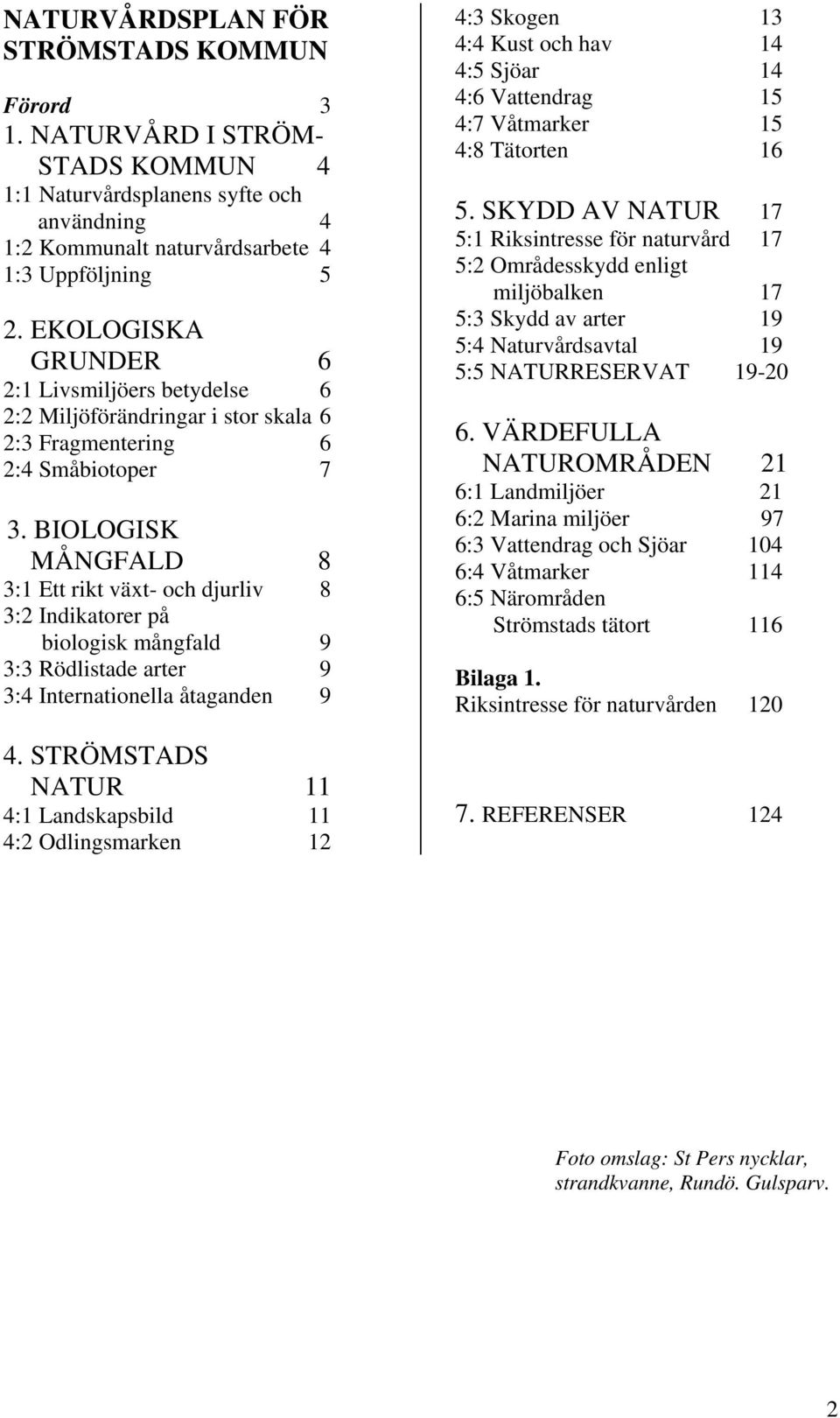 BIOLOGISK MÅNGFALD 8 3:1 Ett rikt växt- och djurliv 8 3:2 Indikatorer på biologisk mångfald 9 3:3 Rödlistade arter 9 3:4 Internationella åtaganden 9 4.