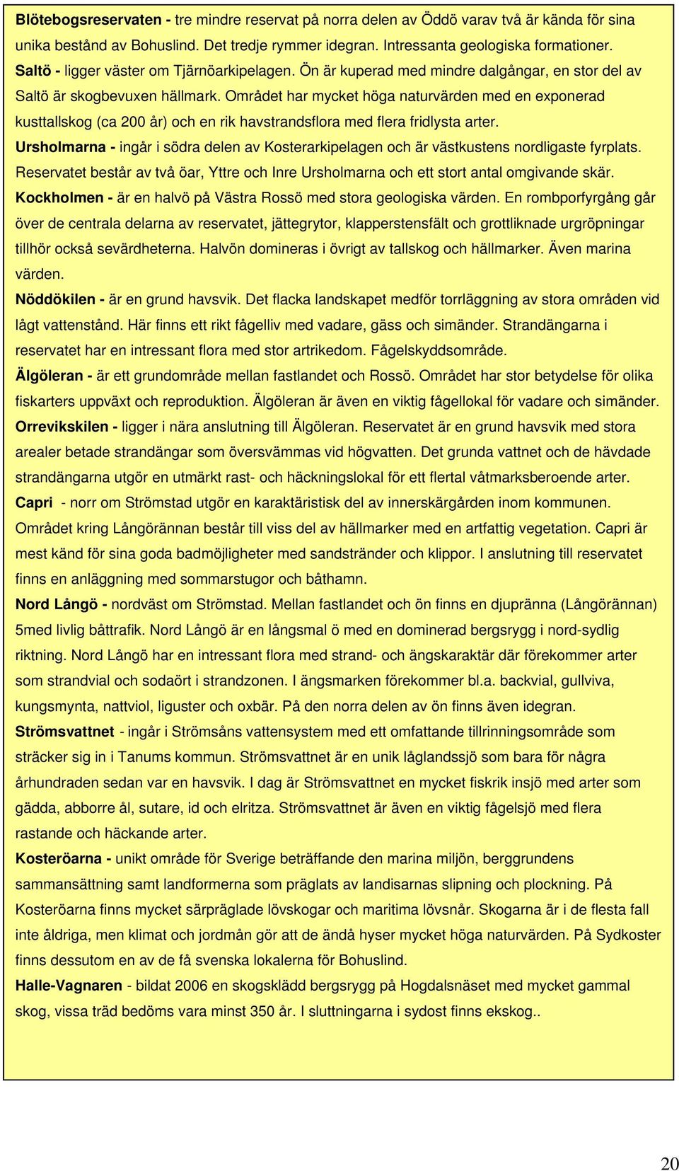 Området har mycket höga naturvärden med en exponerad kusttallskog (ca 200 år) och en rik havstrandsflora med flera fridlysta arter.