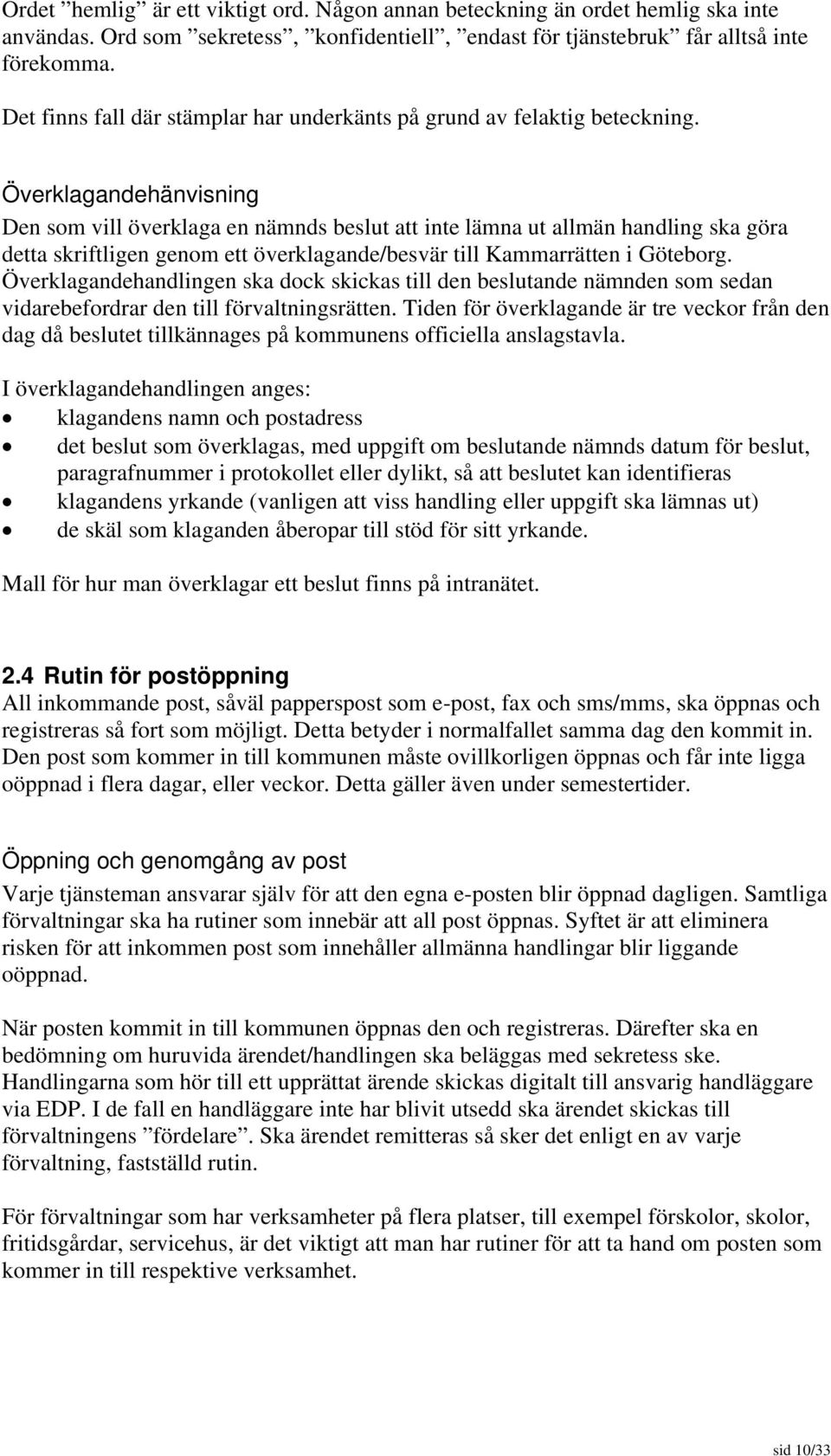 Överklagandehänvisning Den som vill överklaga en nämnds beslut att inte lämna ut allmän handling ska göra detta skriftligen genom ett överklagande/besvär till Kammarrätten i Göteborg.