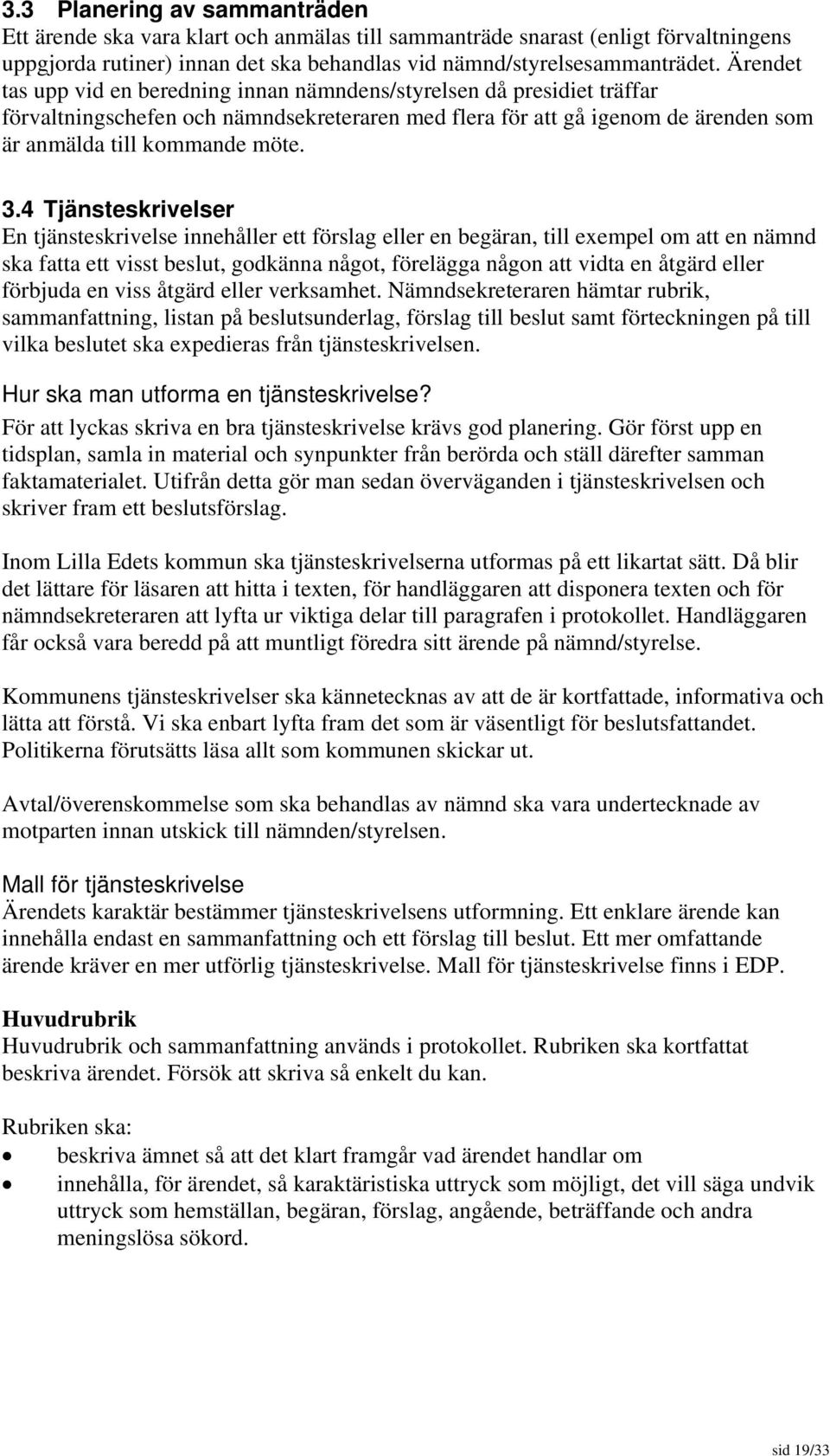 4 Tjänsteskrivelser En tjänsteskrivelse innehåller ett förslag eller en begäran, till exempel om att en nämnd ska fatta ett visst beslut, godkänna något, förelägga någon att vidta en åtgärd eller