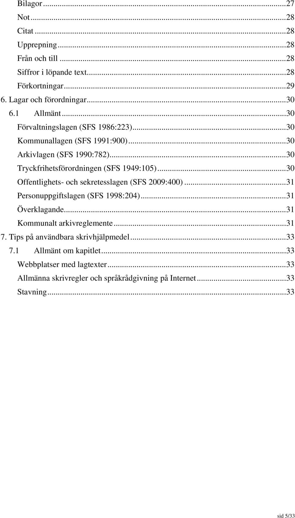 .. 30 Offentlighets- och sekretesslagen (SFS 2009:400)... 31 Personuppgiftslagen (SFS 1998:204)... 31 Överklagande... 31 Kommunalt arkivreglemente... 31 7.