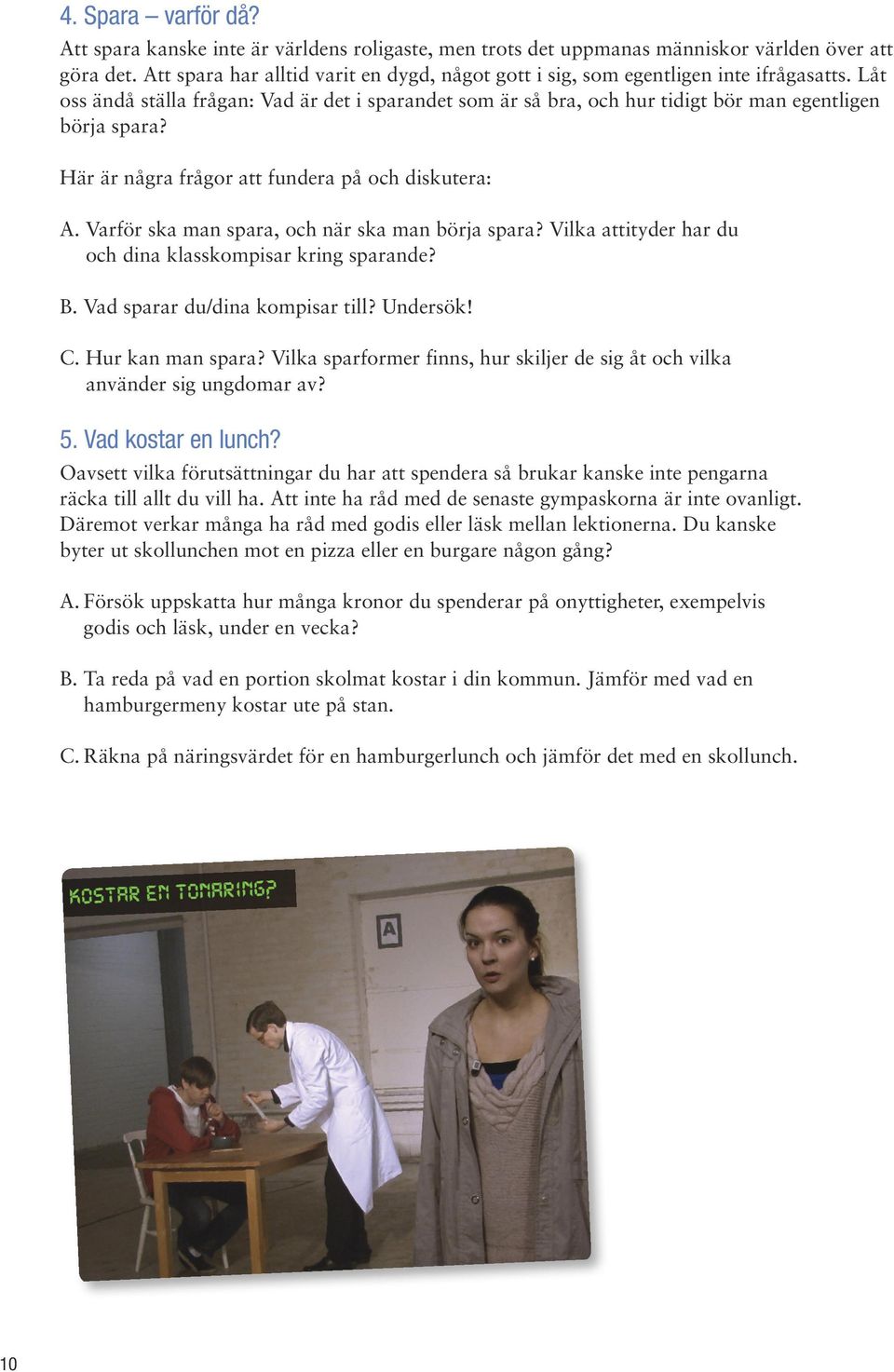 Här är några frågor att fundera på och diskutera: A. Varför ska man spara, och när ska man börja spara? Vilka attityder har du och dina klasskompisar kring sparande? B.