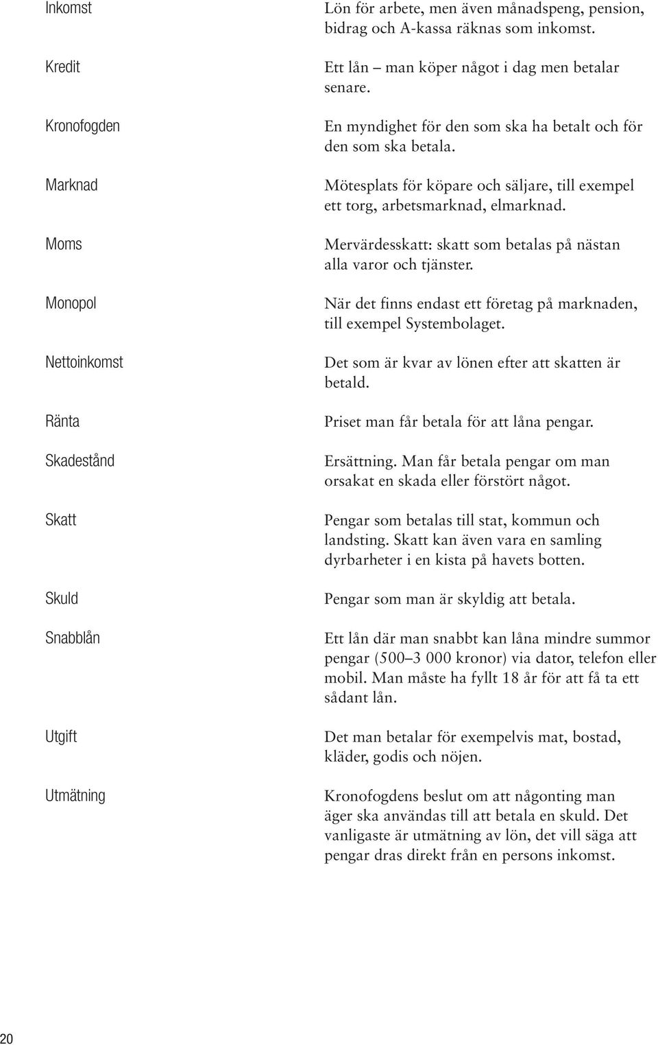 Mervärdesskatt: skatt som betalas på nästan alla varor och tjänster. När det finns endast ett företag på marknaden, till exempel Systembolaget. Det som är kvar av lönen efter att skatten är betald.