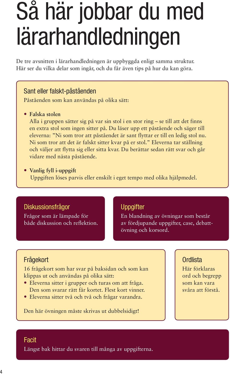 Du läser upp ett påstående och säger till eleverna: Ni som tror att påståendet är sant flyttar er till en ledig stol nu. Ni som tror att det är falskt sitter kvar på er stol.