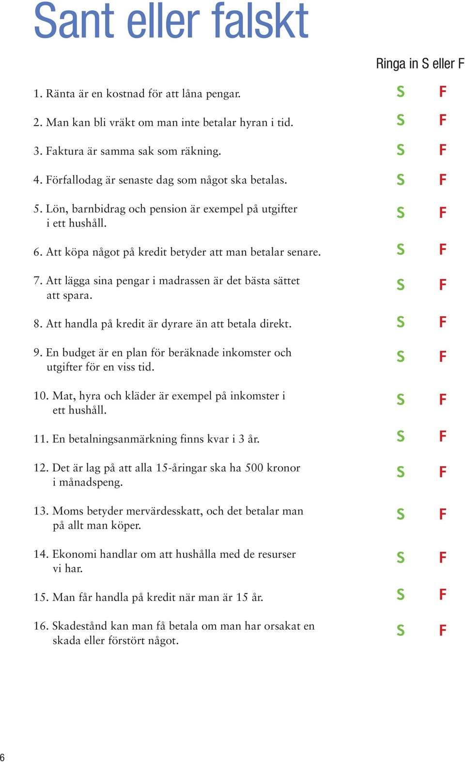 Att lägga sina pengar i madrassen är det bästa sättet att spara. 8. Att handla på kredit är dyrare än att betala direkt. 9. En budget är en plan för beräknade inkomster och utgifter för en viss tid.