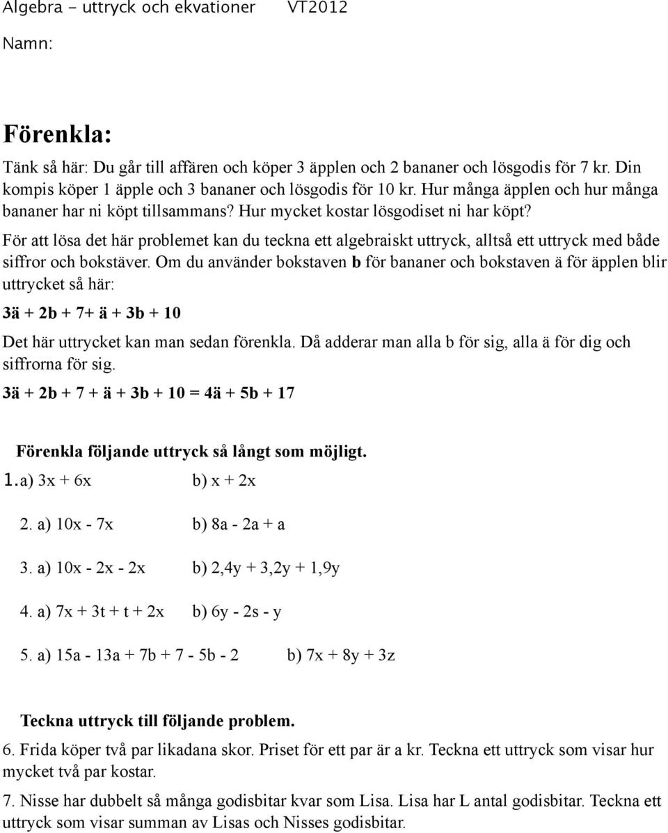 För att lösa det här problemet kan du teckna ett algebraiskt uttryck, alltså ett uttryck med både siffror och bokstäver.