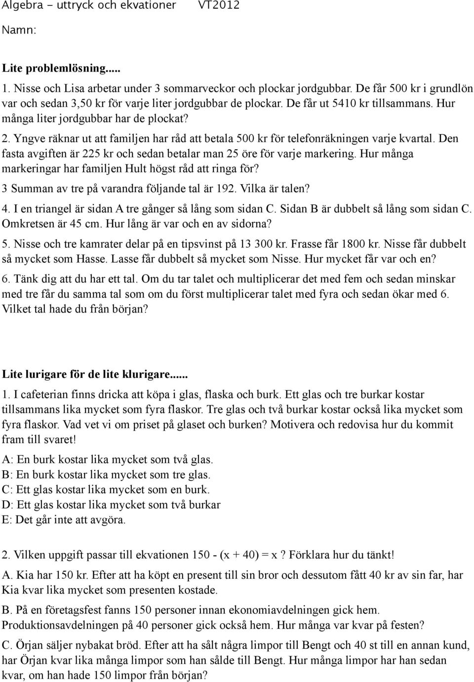 Den fasta avgiften är 225 kr och sedan betalar man 25 öre för varje markering. Hur många markeringar har familjen Hult högst råd att ringa för? 3 Summan av tre på varandra följande tal är 192.