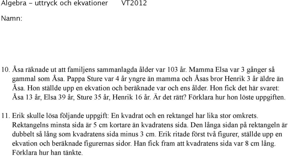 Erik skulle lösa följande uppgift: En kvadrat och en rektangel har lika stor omkrets. Rektangelns minsta sida är 5 cm kortare än kvadratens sida.