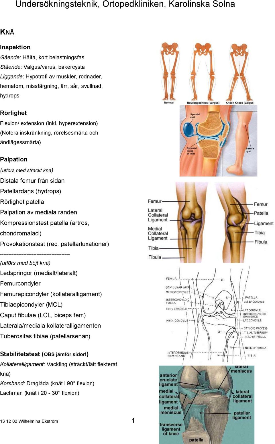 hyperextension) (Notera inskränkning, rörelsesmärta och ändlägessmärta) (utförs med sträckt knä) Distala femur från sidan Patellardans (hydrops) Rörlighet patella av mediala randen Kompressionstest