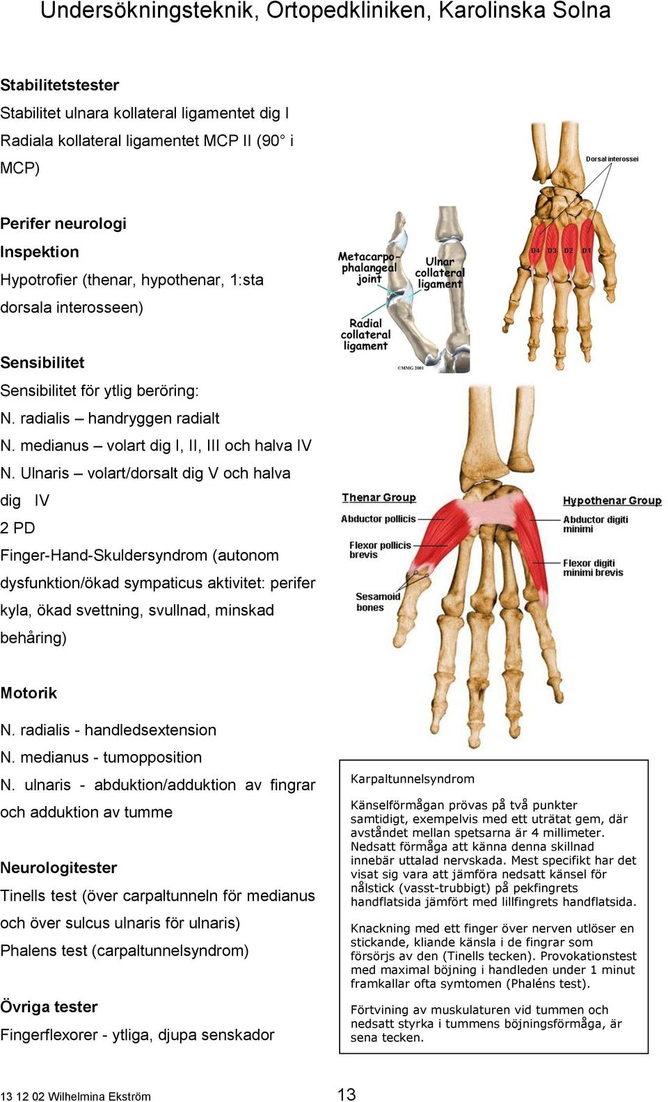 Ulnaris volart/dorsalt dig V och halva dig IV 2 PD Finger-Hand-Skuldersyndrom (autonom dysfunktion/ökad sympaticus aktivitet: perifer kyla, ökad svettning, svullnad, minskad behåring) Motorik N.