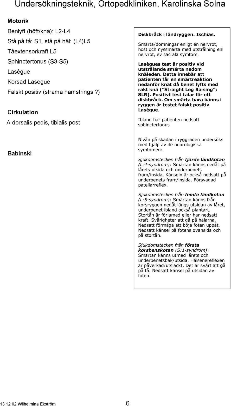 Lasègues test är positiv vid utstrålande smärta nedom knäleden. Detta innebär att patienten får en smärtreaktion nedanför knät då benet lyfts med rakt knä ( Straight Leg Raising ; SLR).