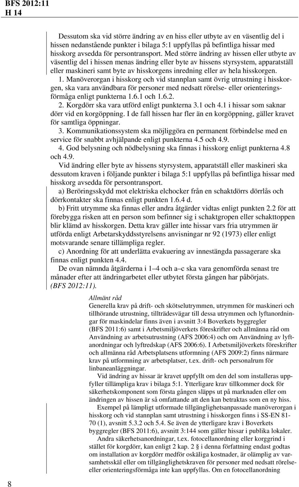 hisskorgen. 1. Manöverorgan i hisskorg och vid stannplan samt övrig utrustning i hisskorgen, ska vara användbara för personer med nedsatt rörelse- eller orienteringsförmåga enligt punkterna 1.6.