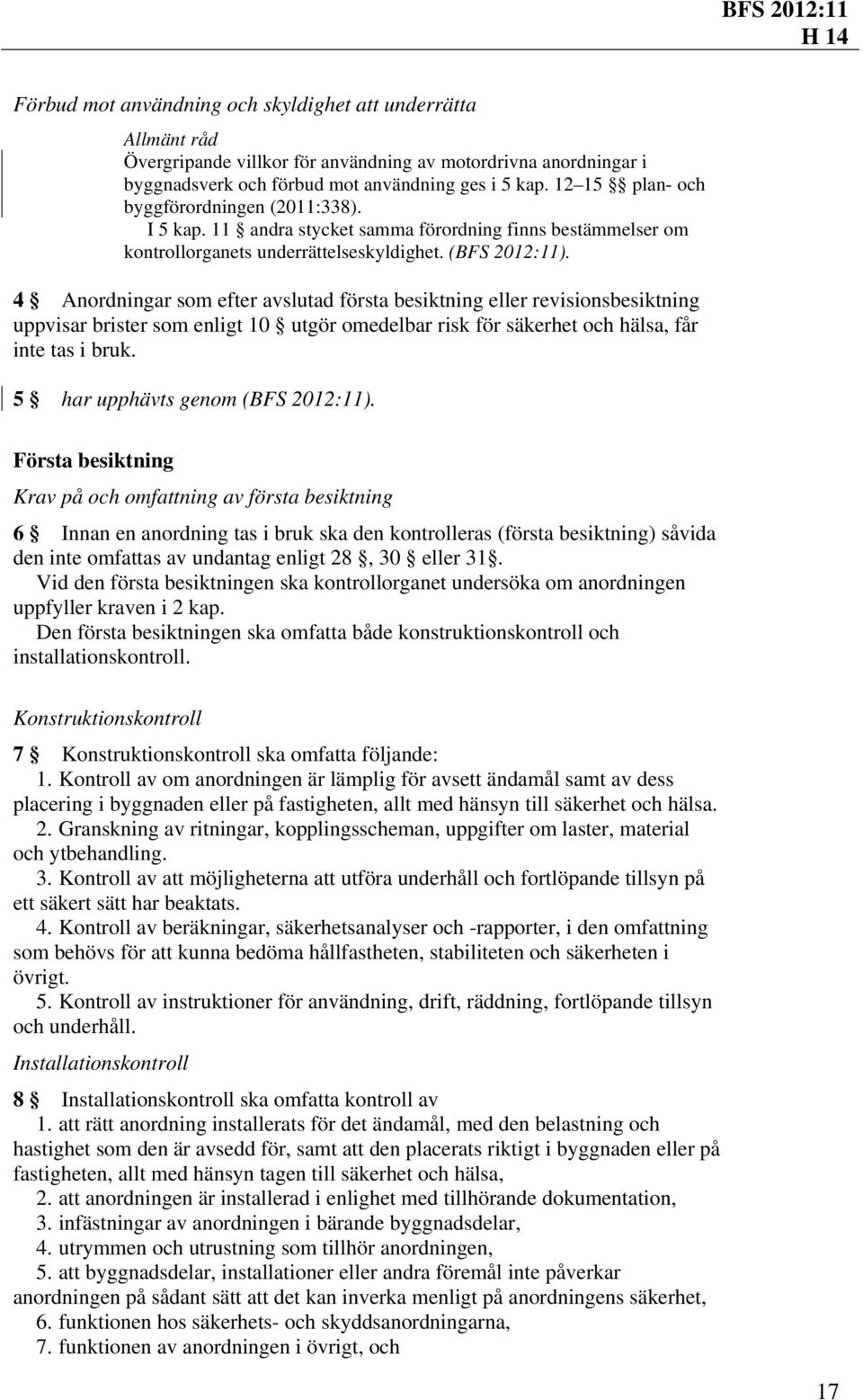 4 Anordningar som efter avslutad första besiktning eller revisionsbesiktning uppvisar brister som enligt 10 utgör omedelbar risk för säkerhet och hälsa, får inte tas i bruk.