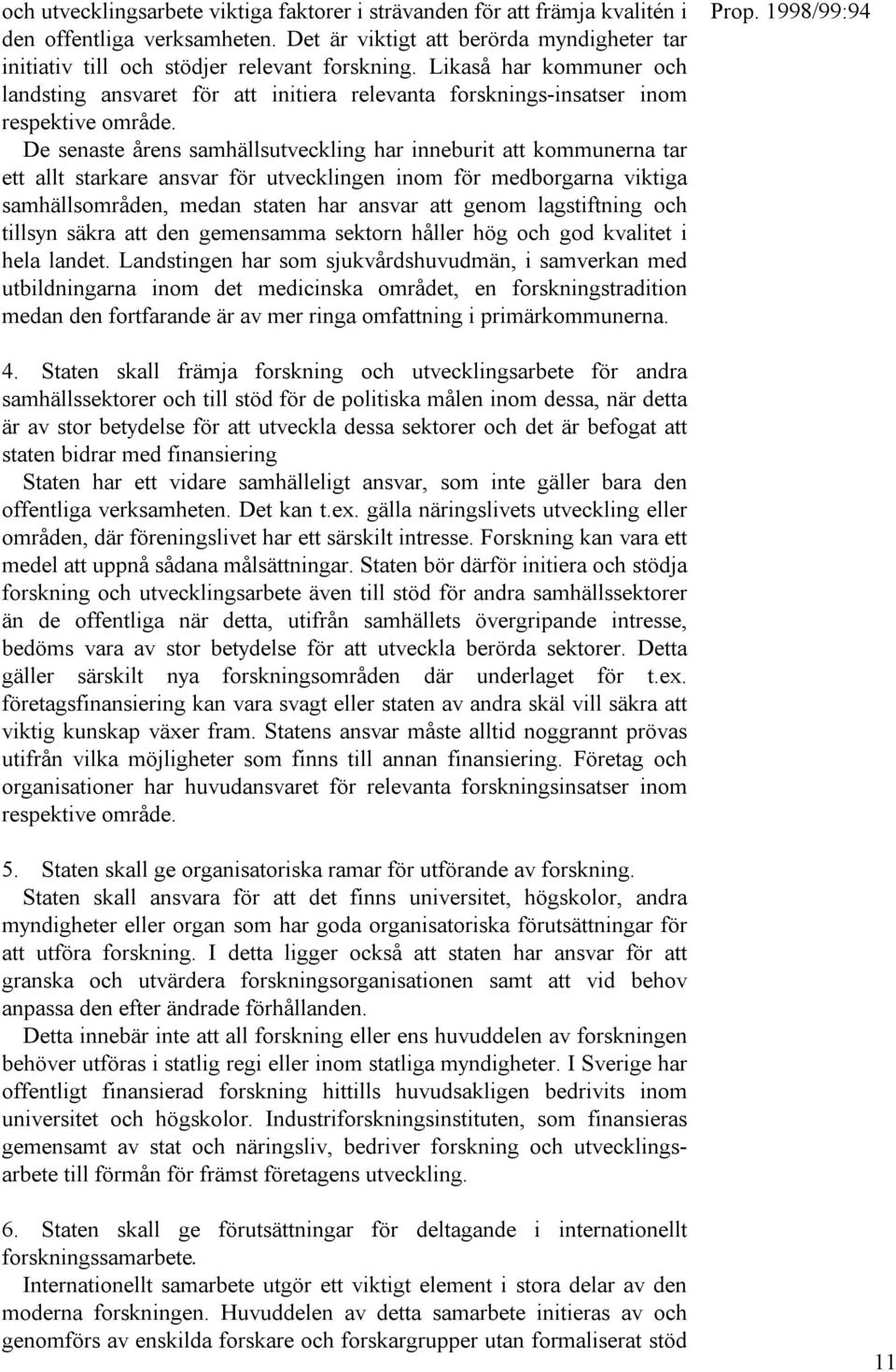 De senaste årens samhällsutveckling har inneburit att kommunerna tar ett allt starkare ansvar för utvecklingen inom för medborgarna viktiga samhällsområden, medan staten har ansvar att genom