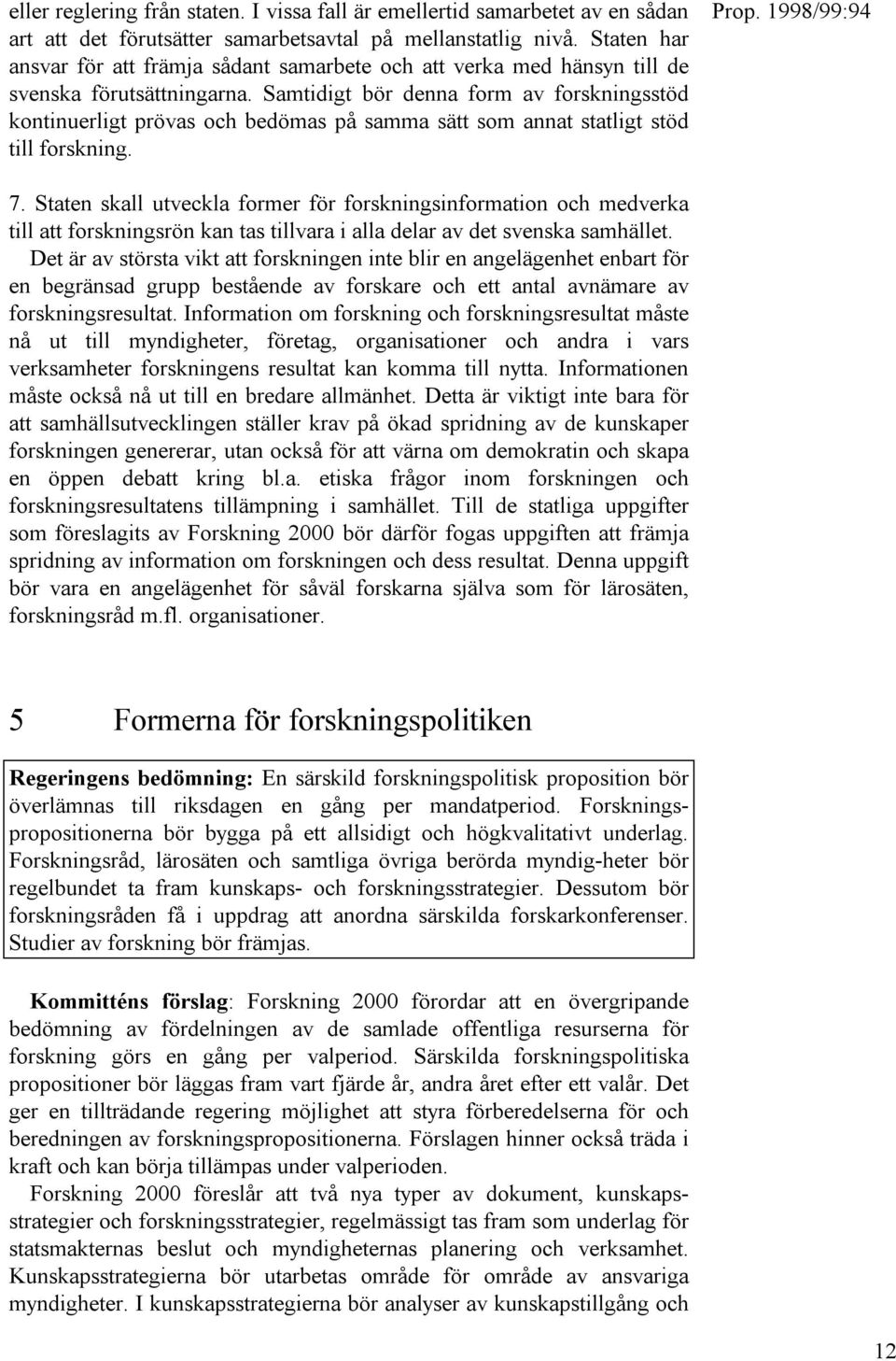 Samtidigt bör denna form av forskningsstöd kontinuerligt prövas och bedömas på samma sätt som annat statligt stöd till forskning. 7.