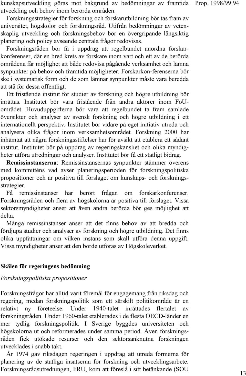 Utifrån bedömningar av vetenskaplig utveckling och forskningsbehov bör en övergripande långsiktig planering och policy avseende centrala frågor redovisas.