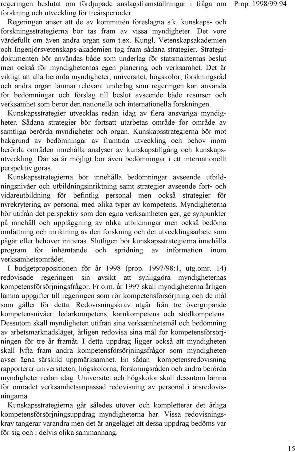 Strategidokumenten bör användas både som underlag för statsmakternas beslut men också för myndigheternas egen planering och verksamhet.