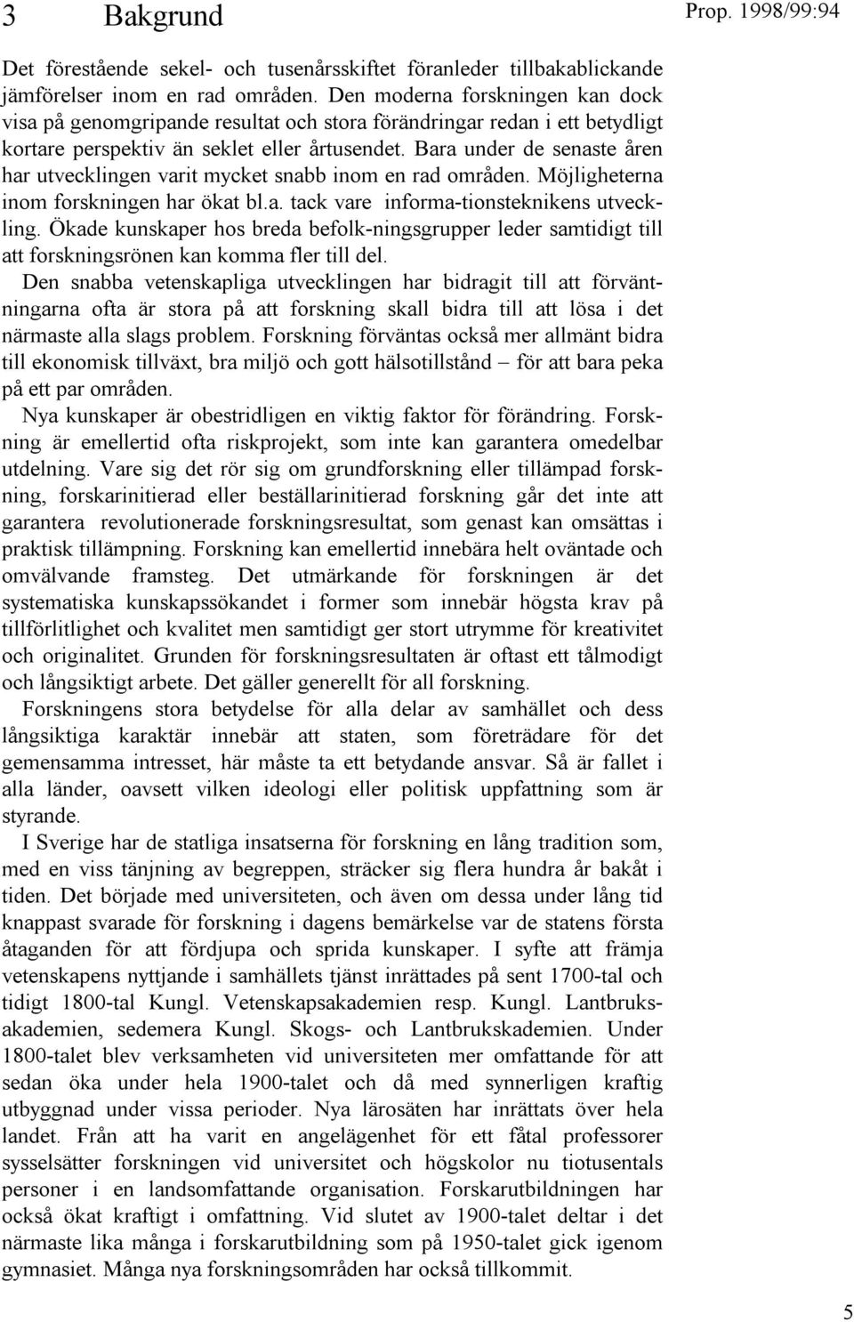 Bara under de senaste åren har utvecklingen varit mycket snabb inom en rad områden. Möjligheterna inom forskningen har ökat bl.a. tack vare informa-tionsteknikens utveckling.