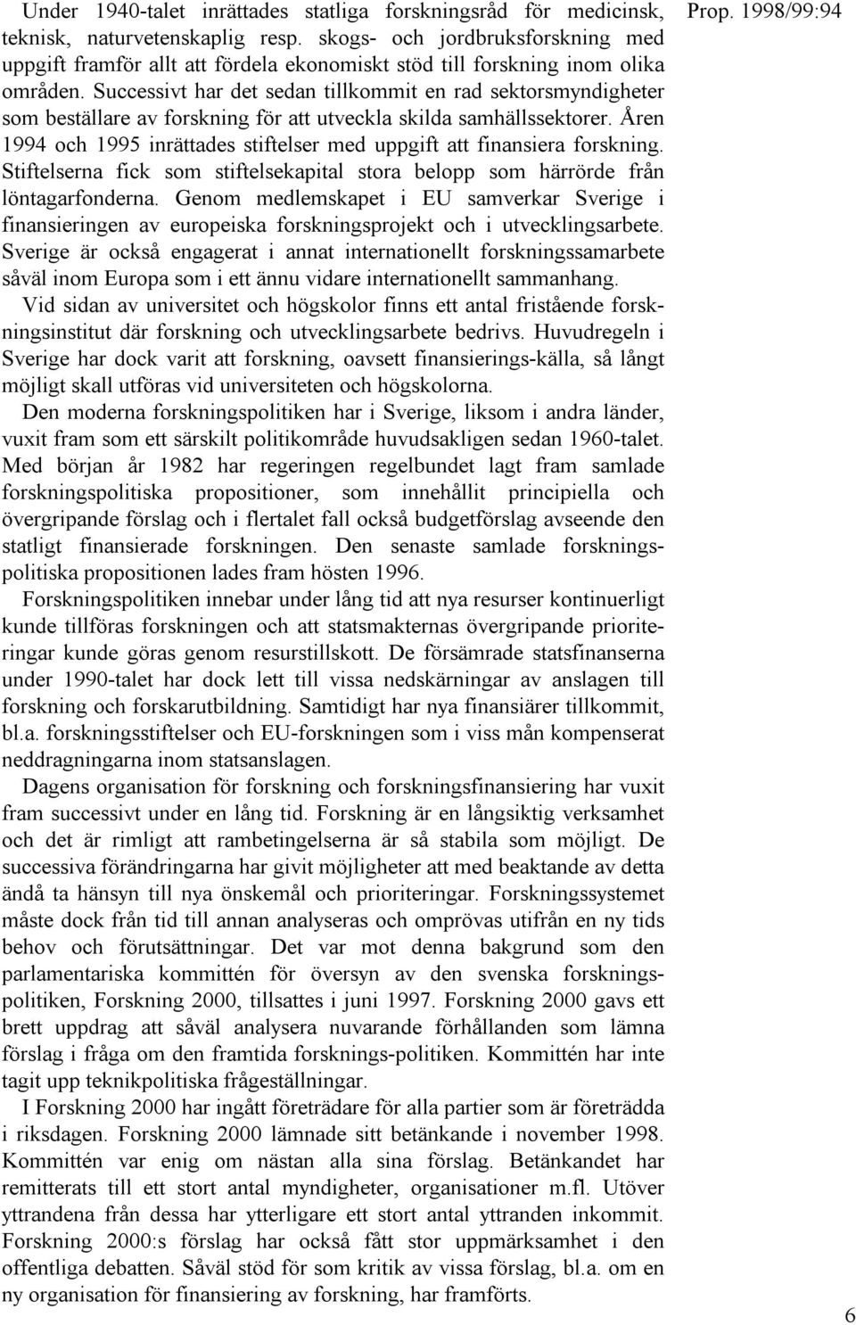 Successivt har det sedan tillkommit en rad sektorsmyndigheter som beställare av forskning för att utveckla skilda samhällssektorer.