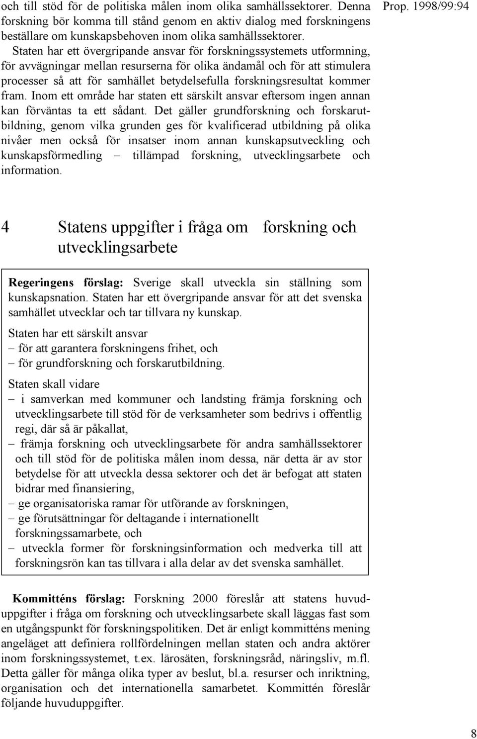 forskningsresultat kommer fram. Inom ett område har staten ett särskilt ansvar eftersom ingen annan kan förväntas ta ett sådant.