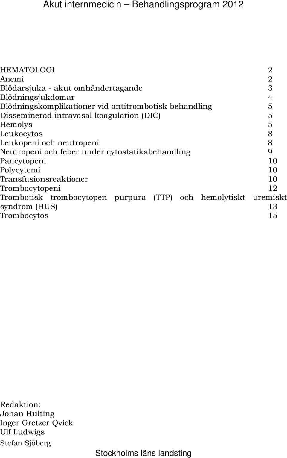 under cytostatikabehandling 9 Pancytopeni 10 Polycytemi 10 Transfusionsreaktioner 10 Trombocytopeni 12 Trombotisk trombocytopen purpura (TTP) och